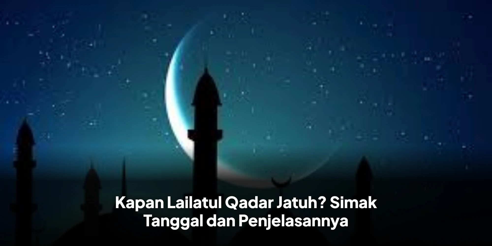 Kapan Lailatul Qadar Jatuh? Simak Tanggal dan Penjelasannya
