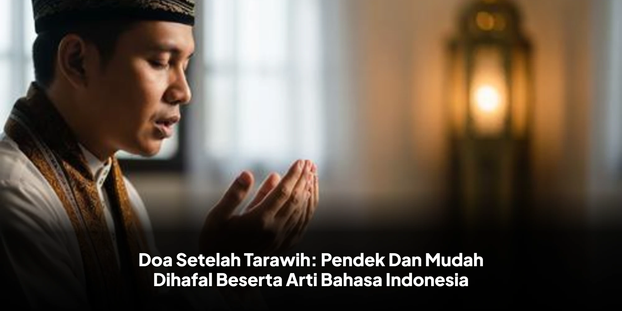 Doa Setelah Tarawih: Pendek Dan Mudah Dihafal Beserta Arti Bahasa Indonesia