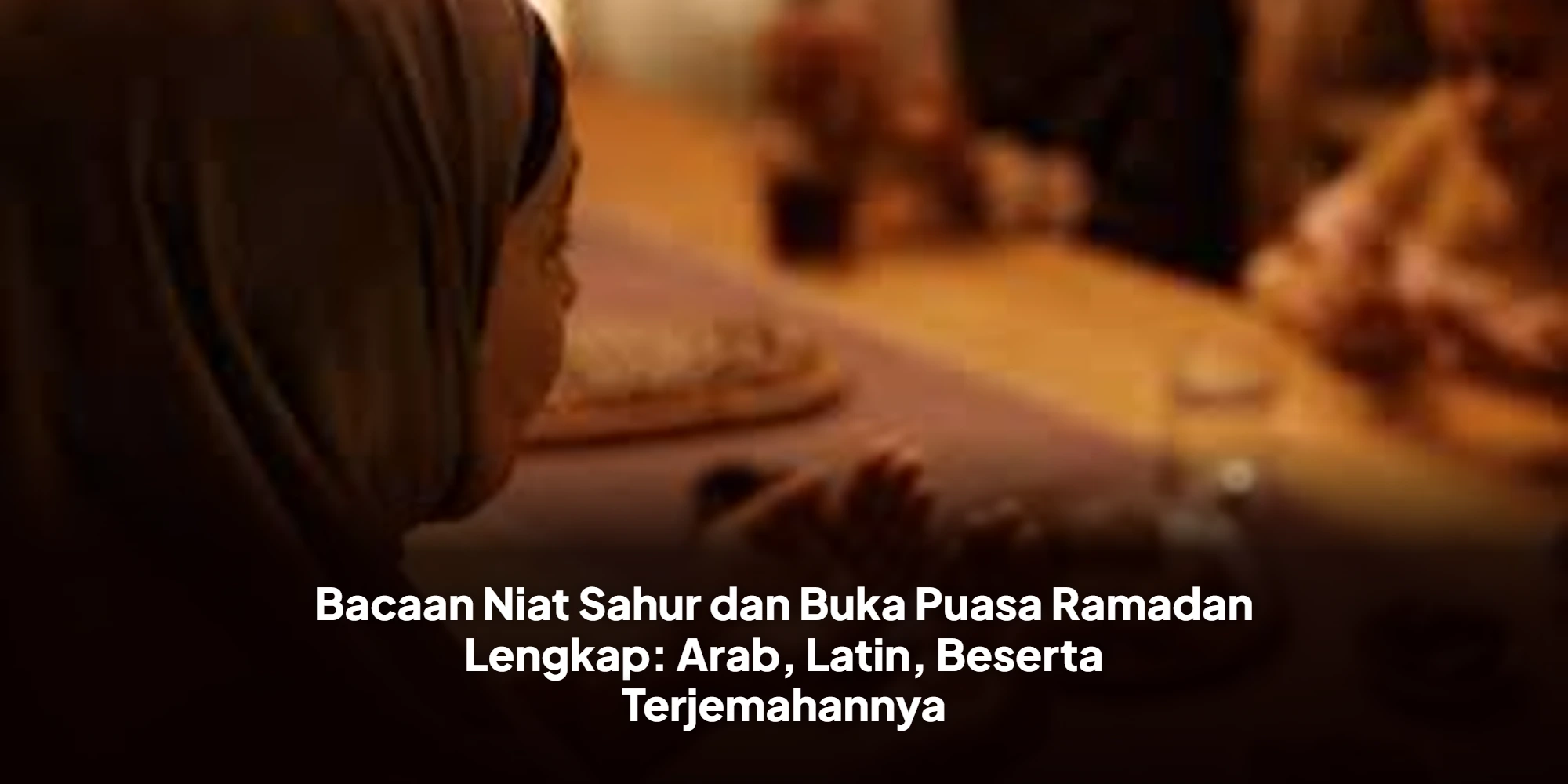 Bacaan Niat Sahur dan Buka Puasa Ramadan Lengkap: Arab, Latin, Beserta Terjemahannya