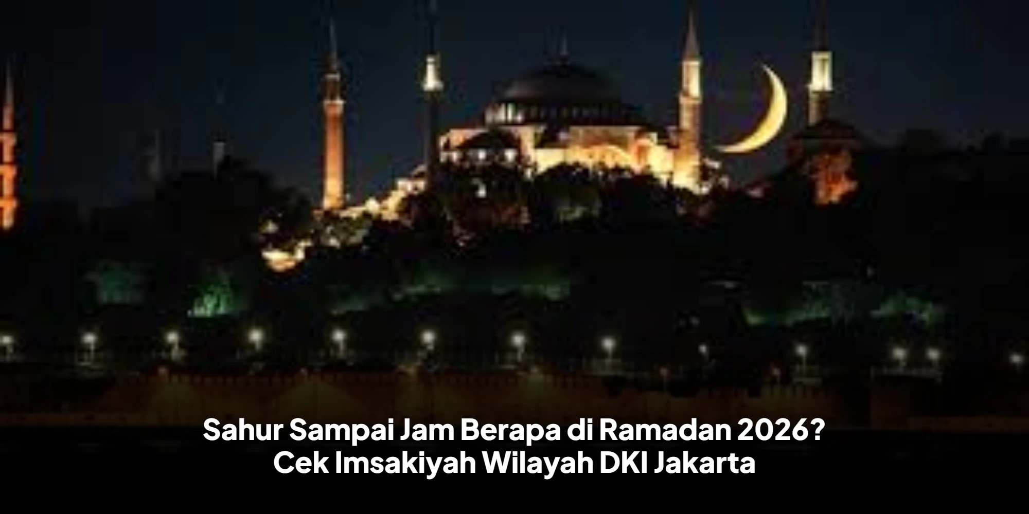 Imsak Bukan Batas Akhir Sahur? Cek Jadwal Ramadan 2026 Wilayah DKI Jakarta
