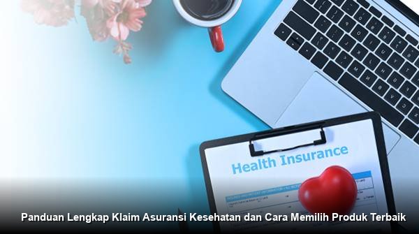 Panduan Lengkap Klaim Asuransi Kesehatan dan Cara Memilih Produk Terbaik