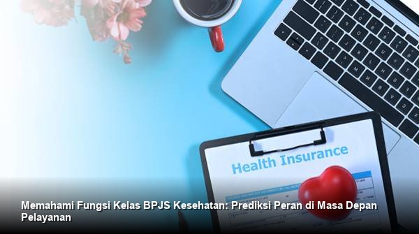 Memahami Fungsi Kelas BPJS Kesehatan: Prediksi Peran di Masa Depan Pelayanan