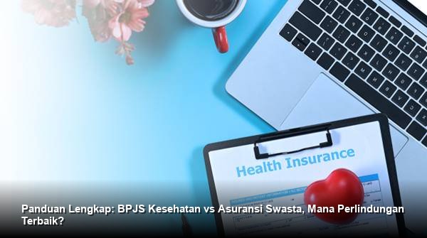 Panduan Lengkap: BPJS Kesehatan vs Asuransi Swasta, Mana Perlindungan Terbaik?