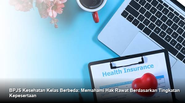 BPJS Kesehatan Kelas Berbeda: Memahami Hak Rawat Berdasarkan Tingkatan Kepesertaan