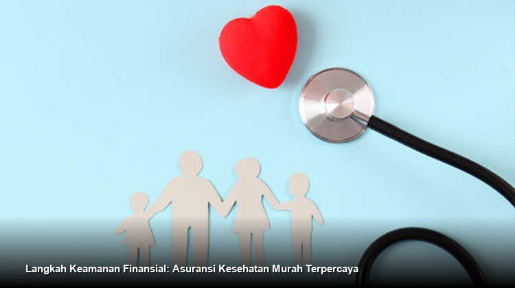 Langkah Keamanan Finansial: Asuransi Kesehatan Murah Terpercaya