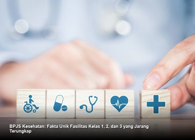BPJS Kesehatan: Fakta Unik Fasilitas Kelas 1, 2, dan 3 yang Jarang Terungkap