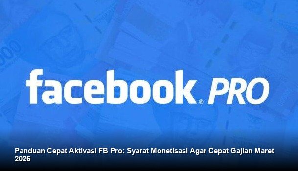 Panduan Cepat Aktivasi FB Pro: Syarat Monetisasi Agar Cepat Gajian Maret 2026