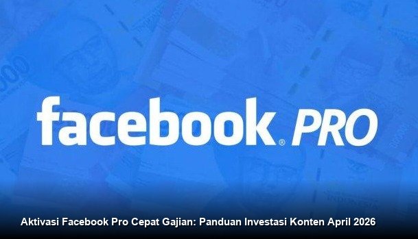 Aktivasi Facebook Pro Cepat Gajian: Panduan Investasi Konten April 2026
