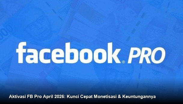Aktivasi FB Pro April 2026: Kunci Cepat Monetisasi & Keuntungannya