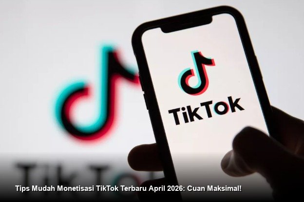 Tips Mudah Monetisasi TikTok Terbaru April 2026: Cuan Maksimal!