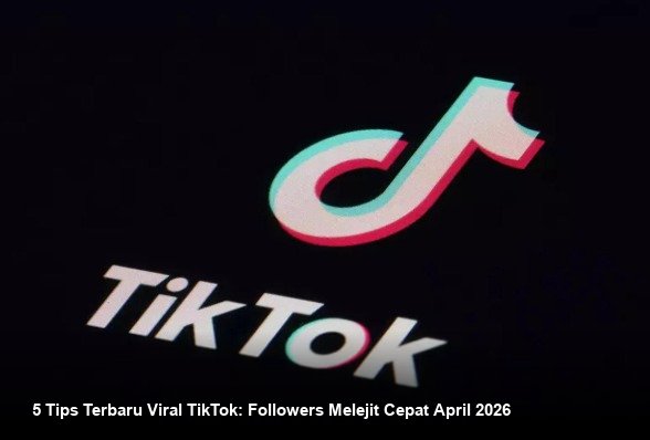 5 Tips Terbaru Viral TikTok: Followers Melejit Cepat April 2026