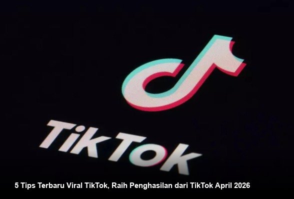 5 Tips Terbaru Viral TikTok, Raih Penghasilan dari TikTok April 2026