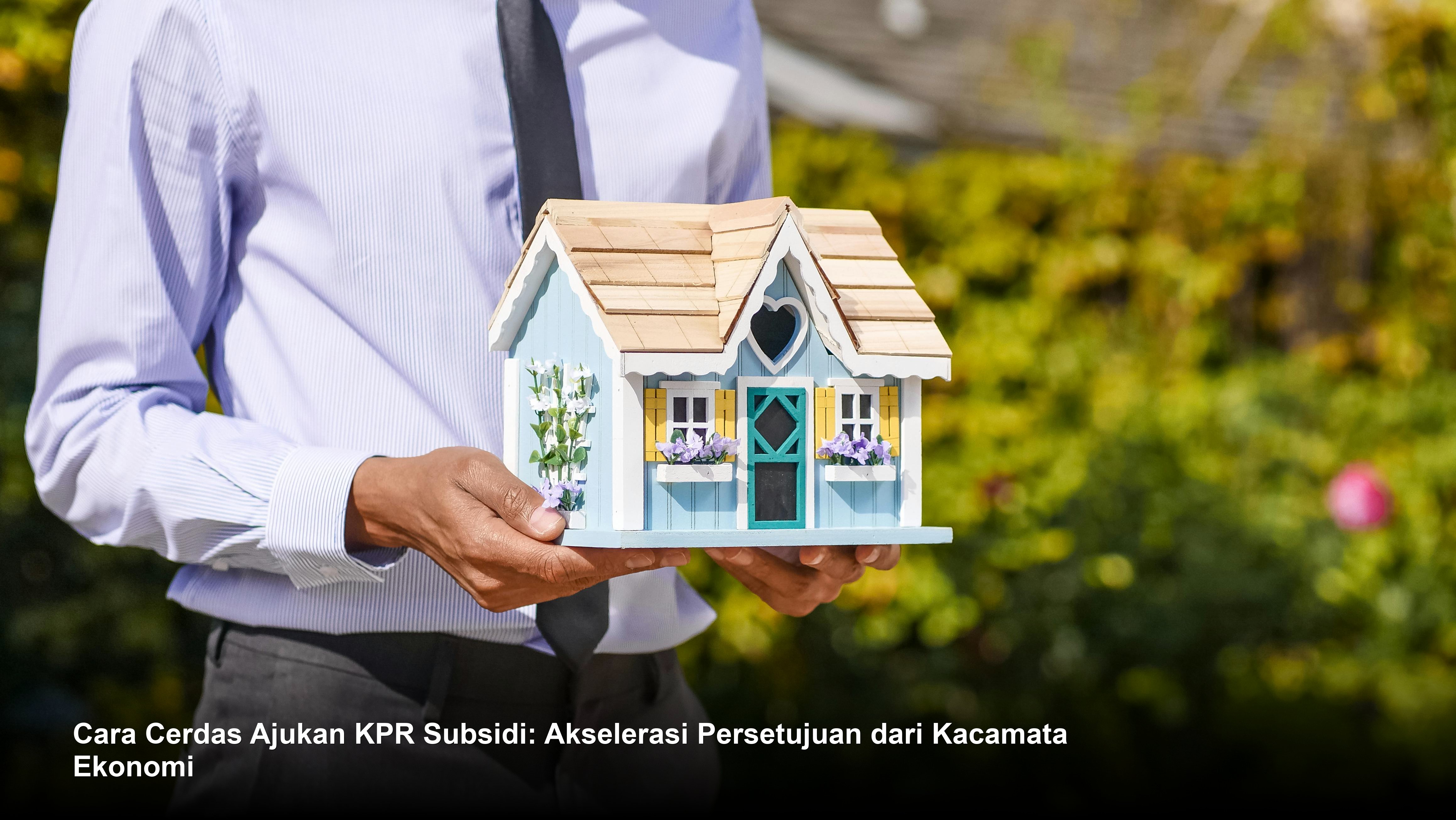 Cara Cerdas Ajukan KPR Subsidi: Akselerasi Persetujuan dari Kacamata Ekonomi