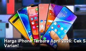 Harga iPhone Terbaru April 2026: Cek Spesifikasi dan Bocoran Harga Semua Varian!