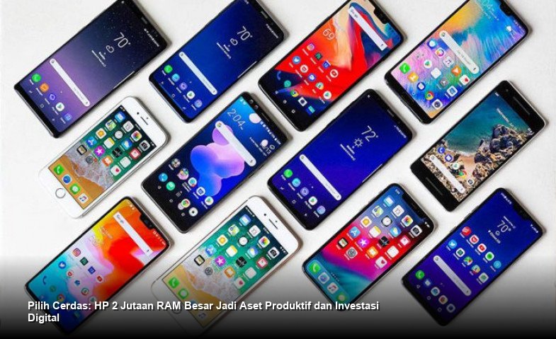 Pilih Cerdas: HP 2 Jutaan RAM Besar Jadi Aset Produktif dan Investasi Digital